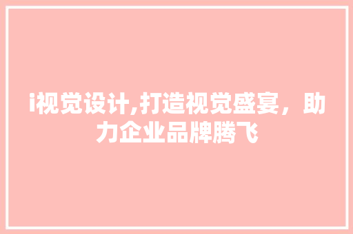 i视觉设计,打造视觉盛宴，助力企业品牌腾飞