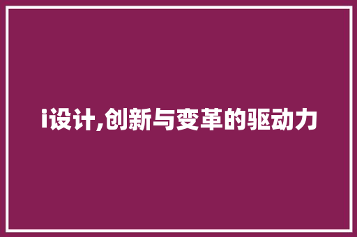 i设计,创新与变革的驱动力 i设计,创新与变革的驱动力 神马SEO