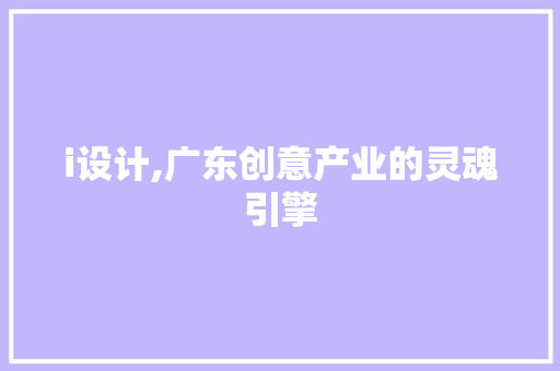 i设计,广东创意产业的灵魂引擎 i设计,广东创意产业的灵魂引擎 必应SEO