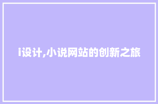 i设计,小说网站的创新之旅 i设计,小说网站的创新之旅 网站建设公司
