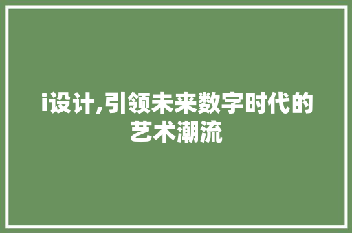 i设计,引领未来数字时代的艺术潮流 i设计,引领未来数字时代的艺术潮流 神马SEO