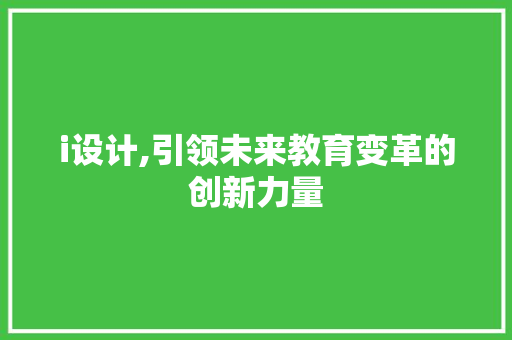 i设计,引领未来教育变革的创新力量