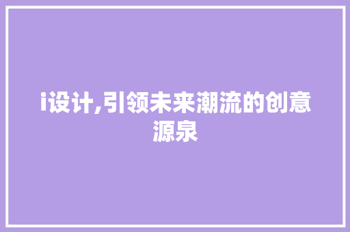 i设计,引领未来潮流的创意源泉 i设计,引领未来潮流的创意源泉 神马SEO