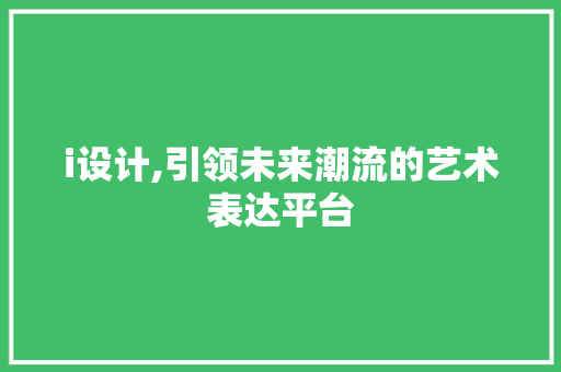 i设计,引领未来潮流的艺术表达平台 i设计,引领未来潮流的艺术表达平台 搜狗SEO