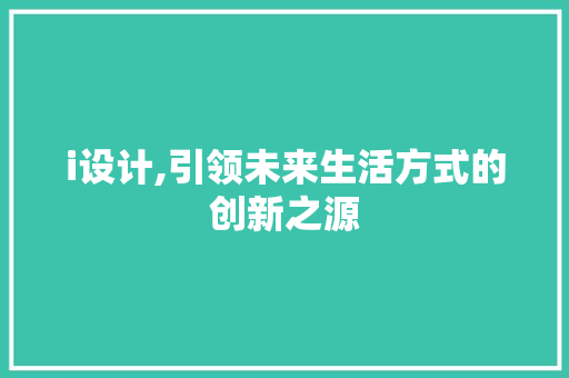 i设计,引领未来生活方式的创新之源