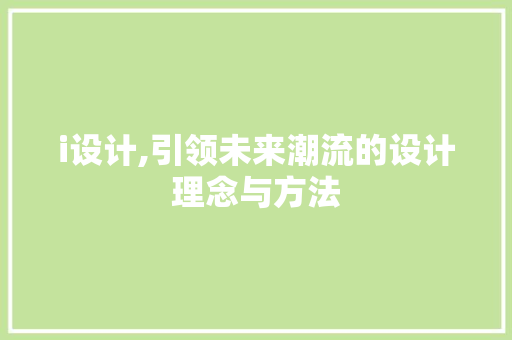 i设计,引领未来潮流的设计理念与方法