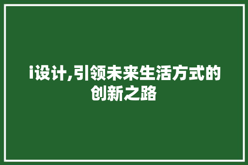 i设计,引领未来生活方式的创新之路 i设计,引领未来生活方式的创新之路 网站建设公司