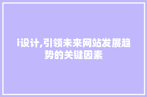 i设计,引领未来网站发展趋势的关键因素 i设计,引领未来网站发展趋势的关键因素 网站建设公司