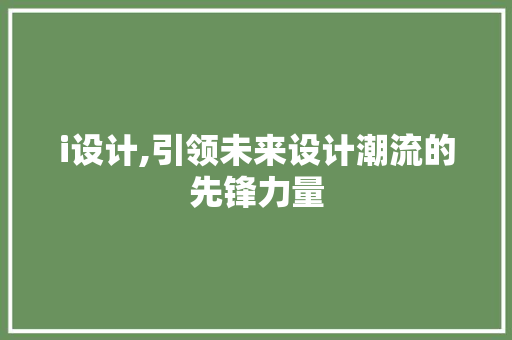 i设计,引领未来设计潮流的先锋力量