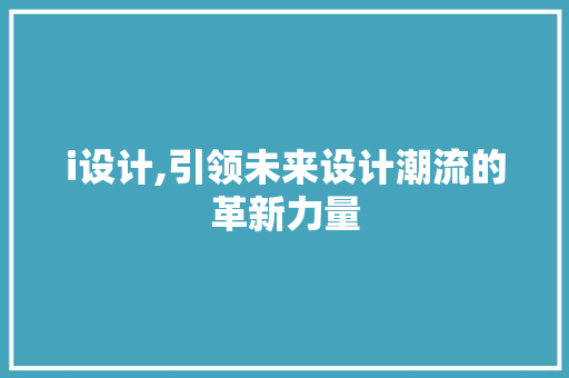 i设计,引领未来设计潮流的革新力量 i设计,引领未来设计潮流的革新力量 神马SEO