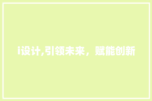 i设计,引领未来，赋能创新