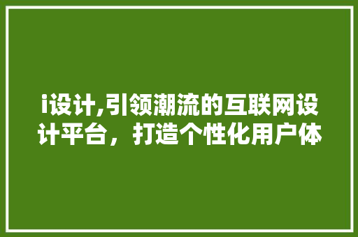 i设计,引领潮流的互联网设计平台，打造个性化用户体验
