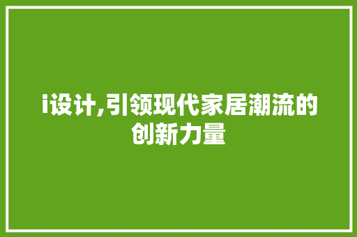 i设计,引领现代家居潮流的创新力量 i设计,引领现代家居潮流的创新力量 网站建设公司