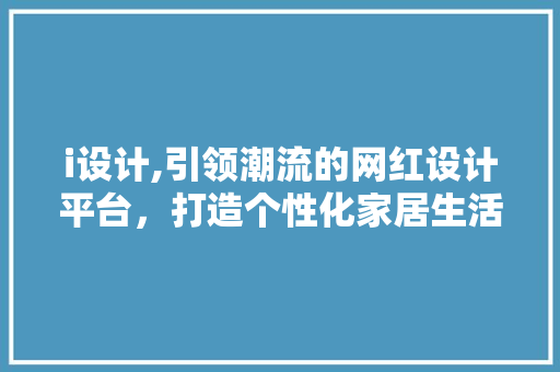 i设计,引领潮流的网红设计平台，打造个性化家居生活新风尚