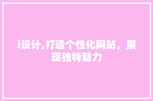 i设计,打造个性化网站，展现独特魅力 i设计,打造个性化网站，展现独特魅力 百度SEO