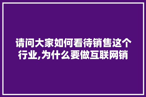 请问大家如何看待销售这个行业,为什么要做互联网销售呢。 必应SEO 请问大家如何看待销售这个行业,为什么要做互联网销售呢。 请问大家如何看待销售这个行业,为什么要做互联网销售呢。 必应SEO