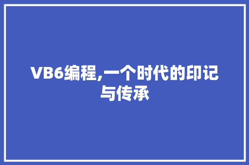 VB6编程,一个时代的印记与传承