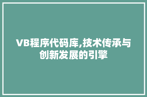 VB程序代码库,技术传承与创新发展的引擎