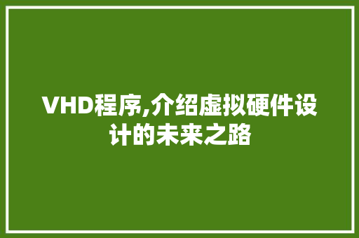 VHD程序,介绍虚拟硬件设计的未来之路