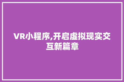 VR小程序,开启虚拟现实交互新篇章 VR小程序,开启虚拟现实交互新篇章 神马SEO