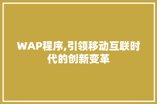 WAP程序,引领移动互联时代的创新变革