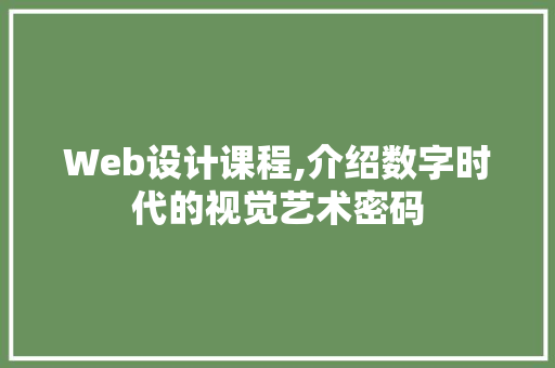 Web设计课程,介绍数字时代的视觉艺术密码 Web设计课程,介绍数字时代的视觉艺术密码 网站建设公司