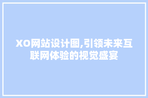 XO网站设计图,引领未来互联网体验的视觉盛宴
