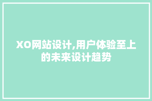 XO网站设计,用户体验至上的未来设计趋势