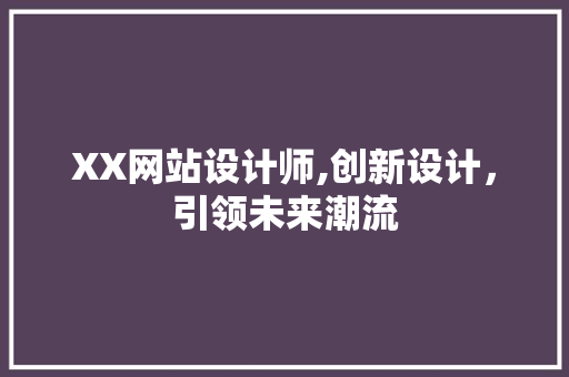 XX网站设计师,创新设计，引领未来潮流