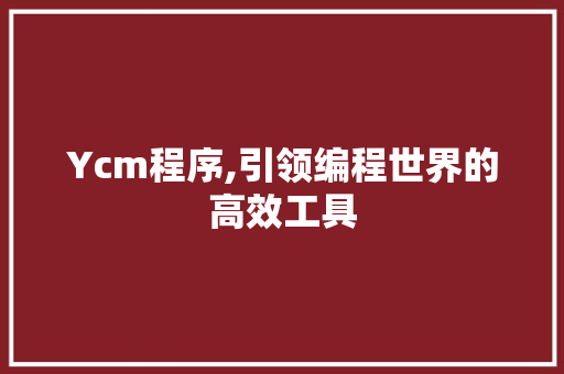 Ycm程序,引领编程世界的高效工具 Ycm程序,引领编程世界的高效工具 百度SEO