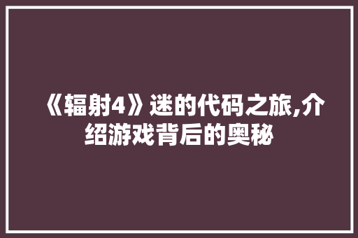 《辐射4》迷的代码之旅,介绍游戏背后的奥秘