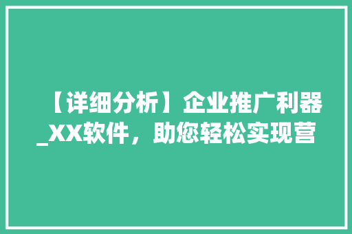 【详细分析】企业推广利器_XX软件，助您轻松实现营销目标