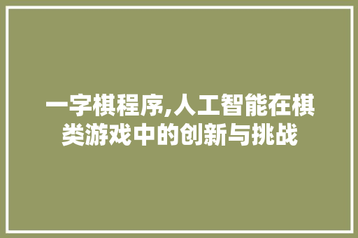 一字棋程序,人工智能在棋类游戏中的创新与挑战