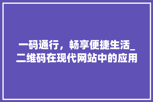 一码通行，畅享便捷生活_二维码在现代网站中的应用与价值