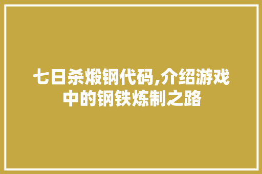 七日杀煅钢代码,介绍游戏中的钢铁炼制之路 七日杀煅钢代码,介绍游戏中的钢铁炼制之路 SEO关键词
