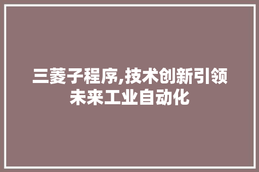 三菱子程序,技术创新引领未来工业自动化