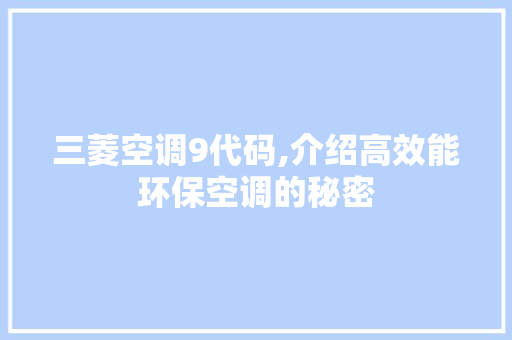 三菱空调9代码,介绍高效能环保空调的秘密