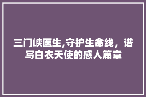 三门峡医生,守护生命线，谱写白衣天使的感人篇章