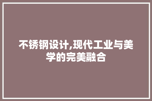 不锈钢设计,现代工业与美学的完美融合