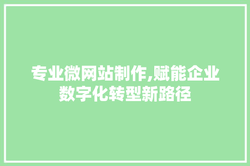 专业微网站制作,赋能企业数字化转型新路径 专业微网站制作,赋能企业数字化转型新路径 SEO关键词
