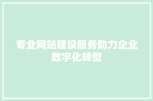 专业网站建设服务助力企业数字化转型