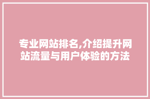 专业网站排名,介绍提升网站流量与用户体验的方法 专业网站排名,介绍提升网站流量与用户体验的方法 神马SEO