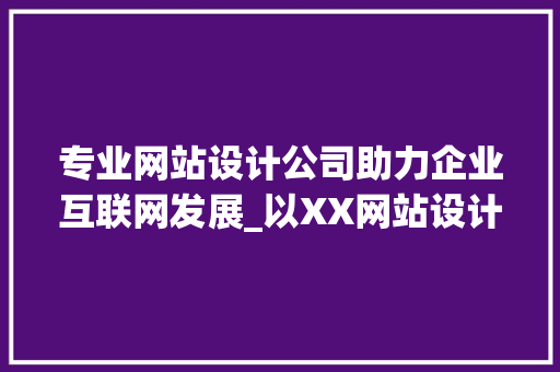 专业网站设计公司助力企业互联网发展_以XX网站设计公司为例 专业网站设计公司助力企业互联网发展_以XX网站设计公司为例 网站建设公司