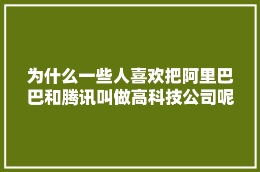 为什么一些人喜欢把阿里巴巴和腾讯叫做高科技公司呢,为什么公司喜欢用劳务派遣。 为什么一些人喜欢把阿里巴巴和腾讯叫做高科技公司呢,为什么公司喜欢用劳务派遣。 必应SEO