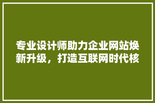 专业设计师助力企业网站焕新升级，打造互联网时代核心竞争力 专业设计师助力企业网站焕新升级，打造互联网时代核心竞争力 神马SEO