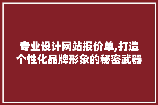 专业设计网站报价单,打造个性化品牌形象的秘密武器 专业设计网站报价单,打造个性化品牌形象的秘密武器 神马SEO
