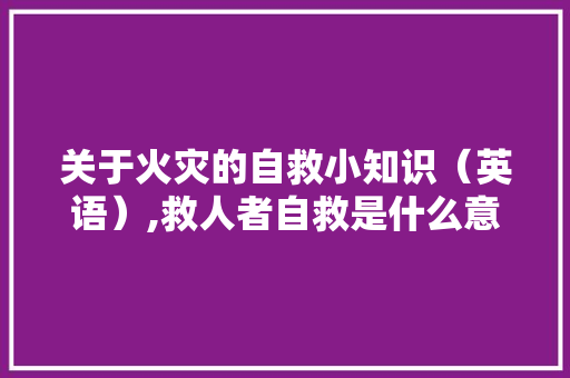 关于火灾的自救小知识（英语）,救人者自救是什么意思。
