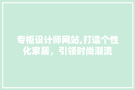 专柜设计师网站,打造个性化家居，引领时尚潮流 专柜设计师网站,打造个性化家居，引领时尚潮流 神马SEO