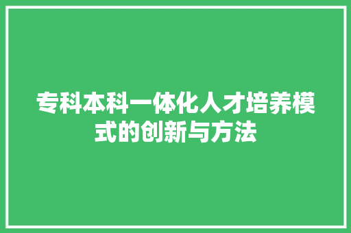专科本科一体化人才培养模式的创新与方法 专科本科一体化人才培养模式的创新与方法 搜狗SEO