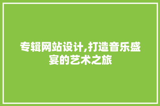 专辑网站设计,打造音乐盛宴的艺术之旅 专辑网站设计,打造音乐盛宴的艺术之旅 SEO关键词